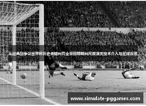 从经典到争议世界杯历史关键判罚全景回顾裁判尺度演变技术介入与足球反思