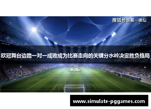 欧冠舞台边路一对一成败成为比赛走向的关键分水岭决定胜负格局