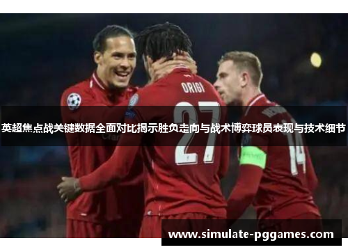英超焦点战关键数据全面对比揭示胜负走向与战术博弈球员表现与技术细节