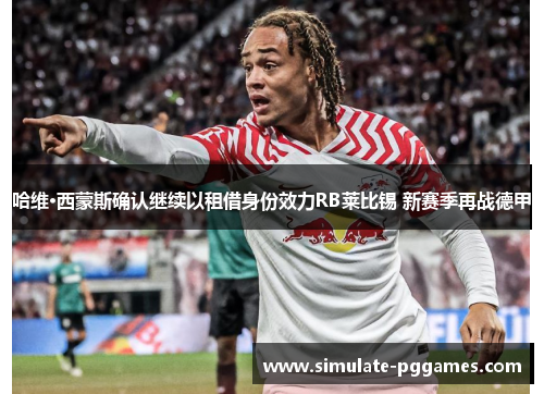 哈维·西蒙斯确认继续以租借身份效力RB莱比锡 新赛季再战德甲