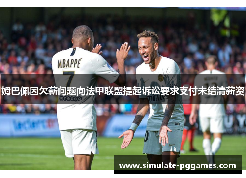 姆巴佩因欠薪问题向法甲联盟提起诉讼要求支付未结清薪资
