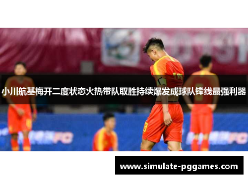 小川航基梅开二度状态火热带队取胜持续爆发成球队锋线最强利器