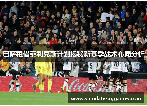 巴萨租借菲利克斯计划揭秘新赛季战术布局分析