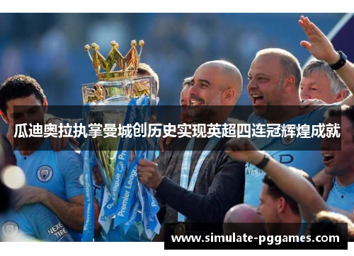 瓜迪奥拉执掌曼城创历史实现英超四连冠辉煌成就