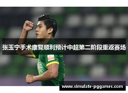 张玉宁手术康复顺利预计中超第二阶段重返赛场