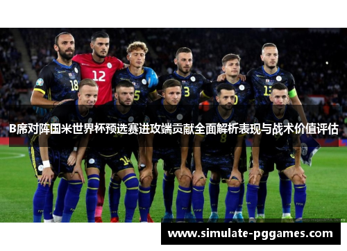 B席对阵国米世界杯预选赛进攻端贡献全面解析表现与战术价值评估