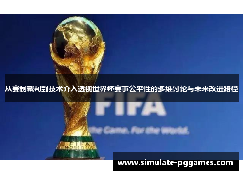 从赛制裁判到技术介入透视世界杯赛事公平性的多维讨论与未来改进路径